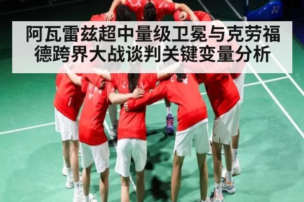 阿瓦雷兹超中量级卫冕与克劳福德跨界大战谈判关键变量分析